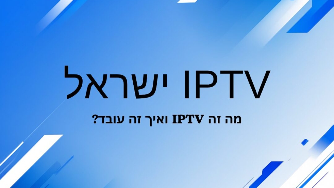 IPTV ישראל – חוויית צפייה חכמה בישראל עם טלוויזיה איכותית וסטנדרטיים חדשים