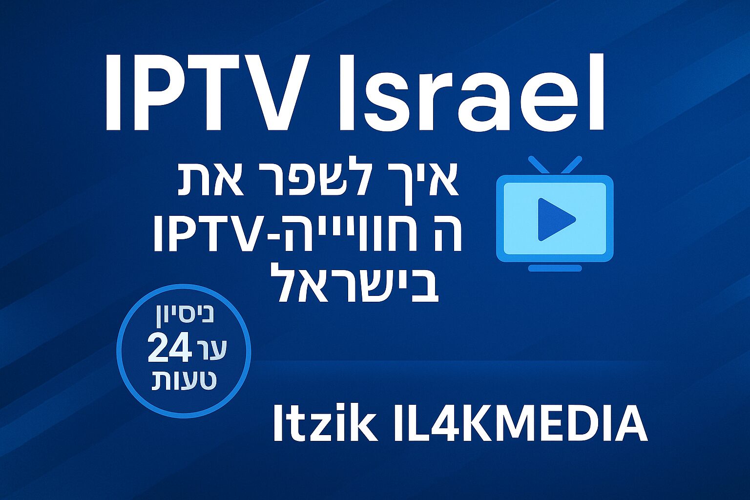 בלוג IPTV Israel – מדריך לשיפור חוויית ה-IPTV בישראל מאת Itzik IL4KMEDIA