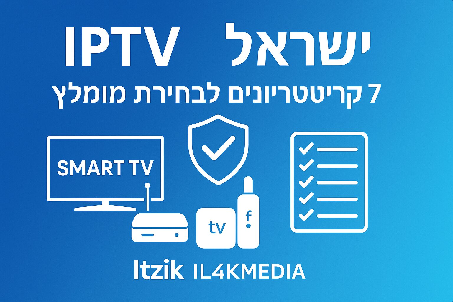 בלוג IPTV ישראל – 7 קריטריונים לבחירת מנוי IPTV מומלץ | Itzik IL4KMEDIA
