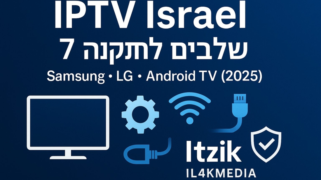 IPTV Israel – מדריך התקנה ב-7 שלבים על Samsung, LG ו-Android TV (2025) | Itzik IL4KMEDIA