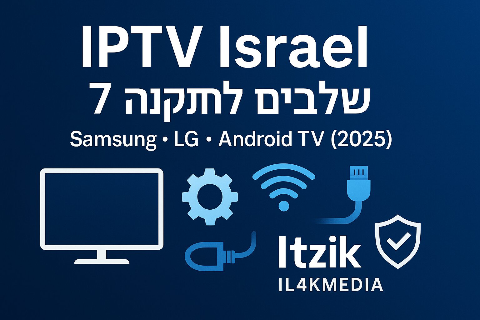 בלוג IPTV Israel – מדריך התקנה ב-7 שלבים על Samsung, LG ו-Android TV (2025) | Itzik IL4KMEDIA