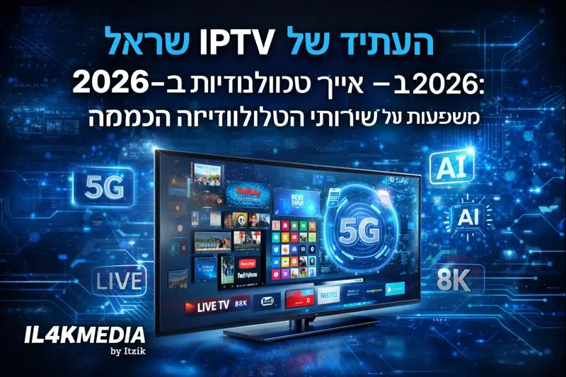 העתיד של IPTV ישראל ב־2026 – איך טכנולוגיות חדשות ישפיעו על שירותי הטלוויזיה החכמה