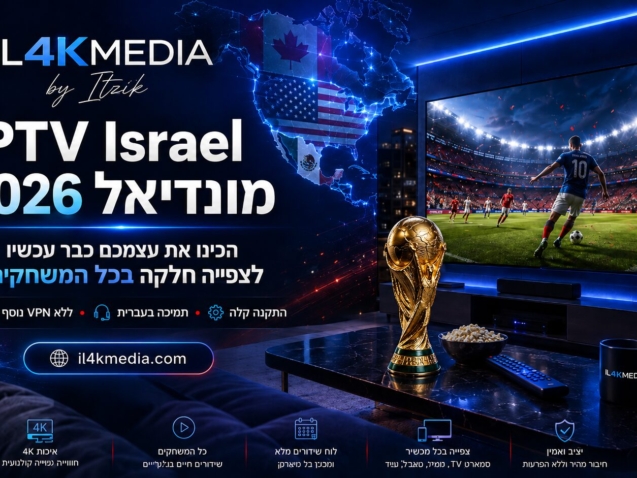 IPTV Israel למונדיאל 2026 לצפייה חלקה במשחקים חיים עם IL4KMEDIA by Itzik